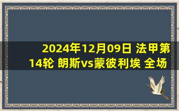 2024年12月09日 法甲第14轮 朗斯vs蒙彼利埃 全场录像